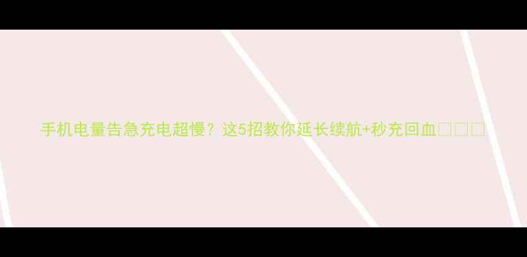 图片 手机电量告急充电超慢？这5招教你延长续航+秒充回血💥⚠️