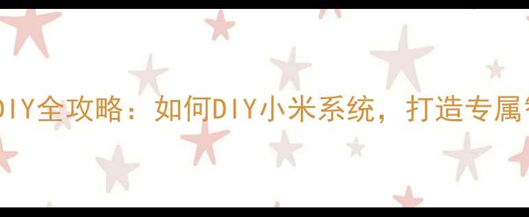 图片 手机系统DIY全攻略：如何DIY小米系统，打造专属智能设备1