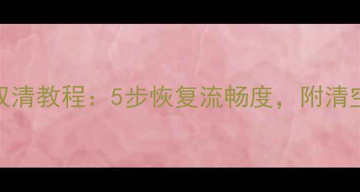 图片 手机系统升级后必做双清教程：5步恢复流畅度，附清空缓存数据操作全指南