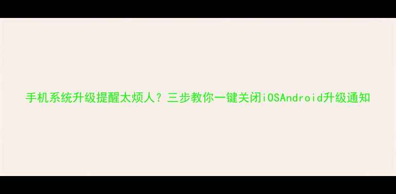 图片 手机系统升级提醒太烦人？三步教你一键关闭iOSAndroid升级通知