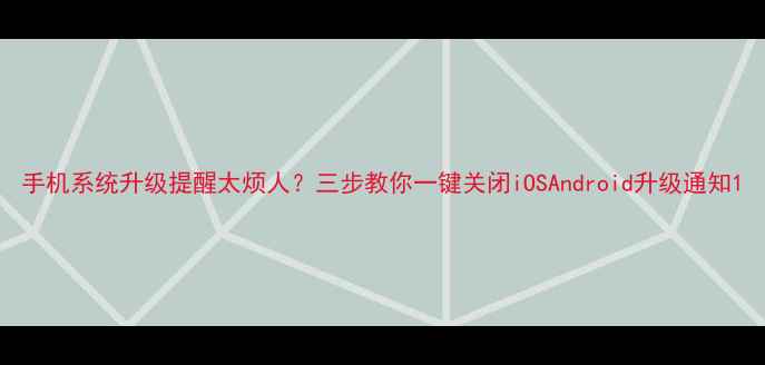 图片 手机系统升级提醒太烦人？三步教你一键关闭iOSAndroid升级通知1