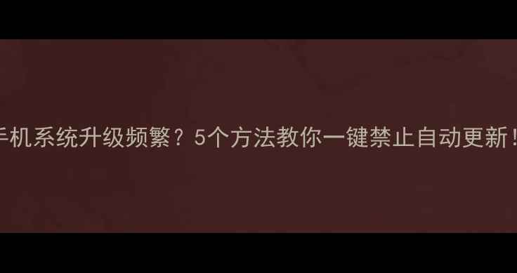图片 手机系统升级频繁？5个方法教你一键禁止自动更新！