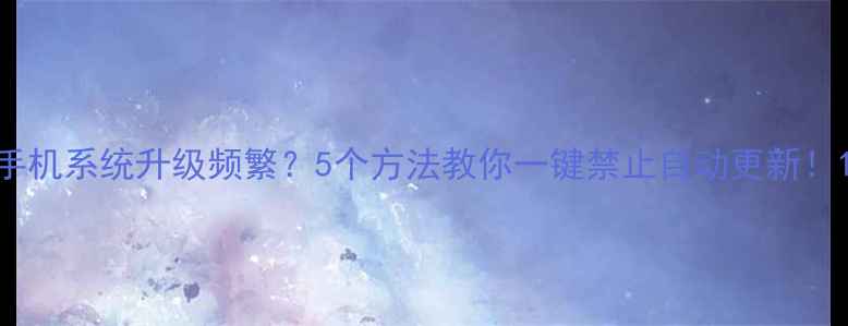 图片 手机系统升级频繁？5个方法教你一键禁止自动更新！1