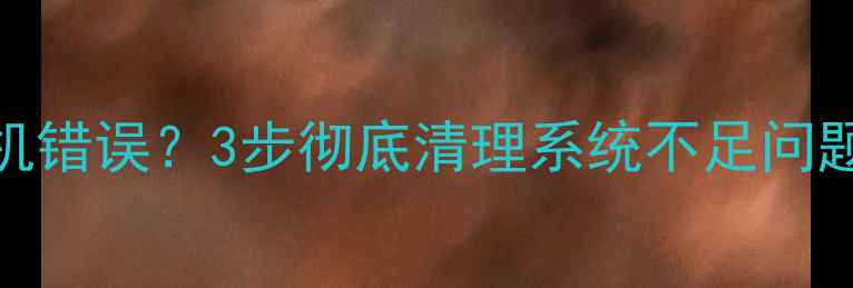 图片 手机系统卡顿死机错误？3步彻底清理系统不足问题（附详细教程）