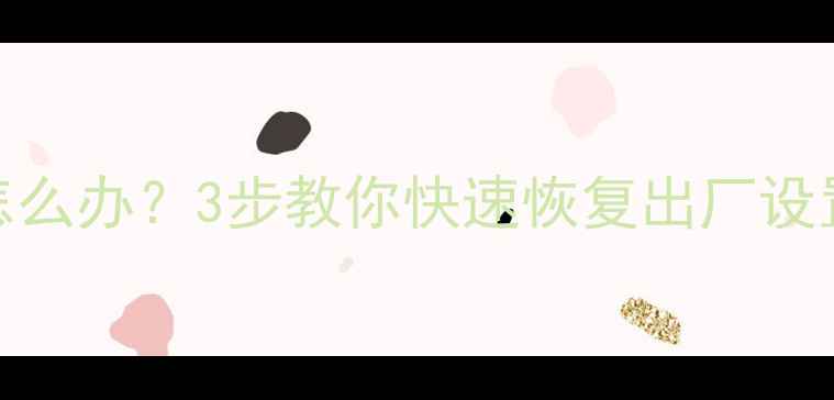 图片 手机系统变砖了怎么办？3步教你快速恢复出厂设置（附详细教程）