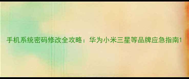 图片 手机系统密码修改全攻略：华为小米三星等品牌应急指南1