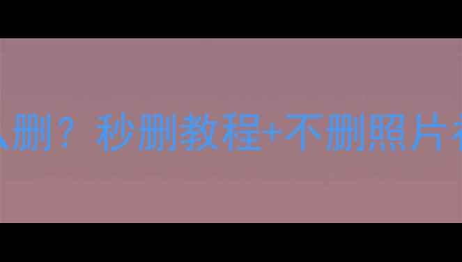 手机系统相册怎么删秒删教程不删照片补救方法附图