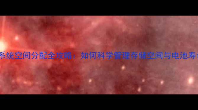 图片 手机系统空间分配全攻略：如何科学管理存储空间与电池寿命？1