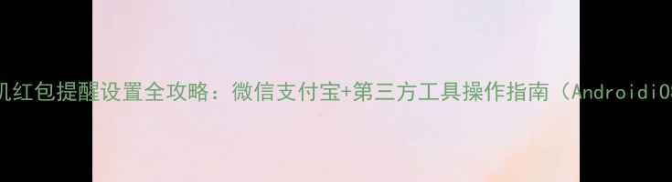 图片 手机红包提醒设置全攻略：微信支付宝+第三方工具操作指南（AndroidiOS）