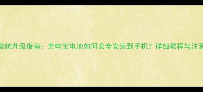 图片 手机续航升级指南：充电宝电池如何安全安装到手机？详细教程与注意事项