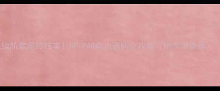 手机续航焦虑终结者HPiPAQ电池选购全攻略附实测数据