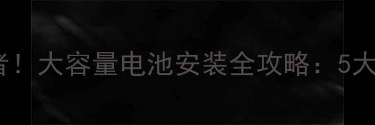 图片 手机续航焦虑终结者！大容量电池安装全攻略：5大品牌实测+避坑指南