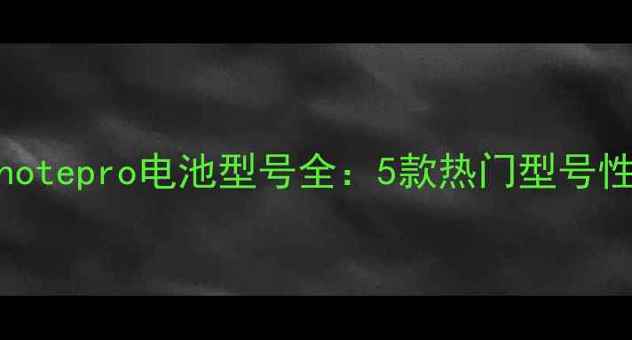 图片 手机续航神器！Minotepro电池型号全：5款热门型号性能对比与选购指南