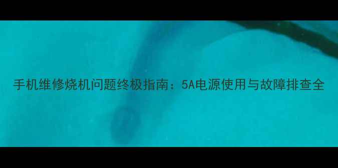 图片 手机维修烧机问题终极指南：5A电源使用与故障排查全