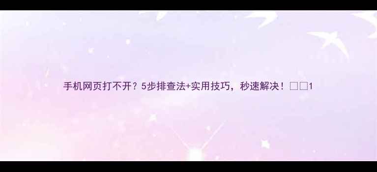 图片 手机网页打不开？5步排查法+实用技巧，秒速解决！💻📱1