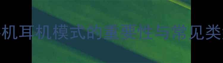 手机耳机模式的重要性与常见类型