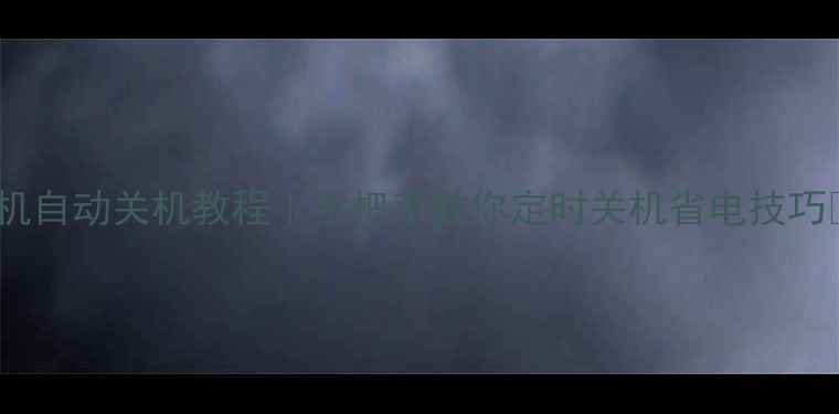 手机自动关机教程手把手教你定时关机省电技巧