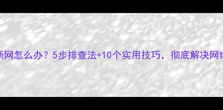 手机自动断网怎么办5步排查法10个实用技巧彻底解决网络连接问题