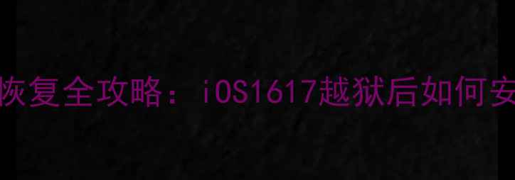 手机越狱后系统恢复全攻略iOS1617越狱后如何安全恢复官方系统