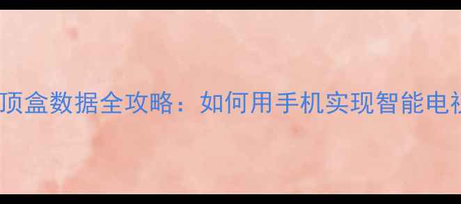 手机远程备份机顶盒数据全攻略如何用手机实现智能电视内容安全存储