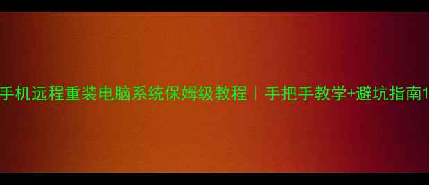 图片 手机远程重装电脑系统保姆级教程｜手把手教学+避坑指南1
