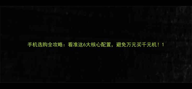手机选购全攻略看准这6大核心配置避免万元买千元机