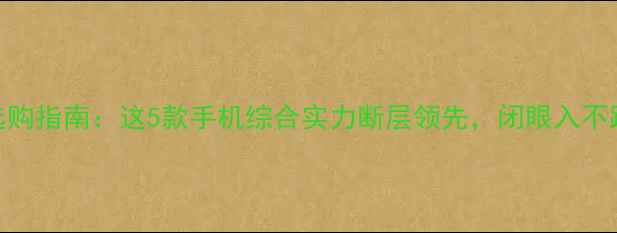 图片 手机选购指南：这5款手机综合实力断层领先，闭眼入不踩雷！