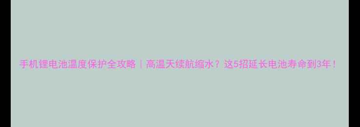 手机锂电池温度保护全攻略高温天续航缩水这5招延长电池寿命到3年
