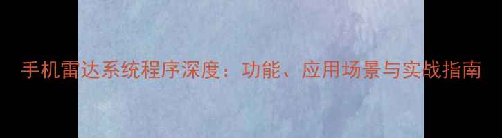 图片 手机雷达系统程序深度：功能、应用场景与实战指南