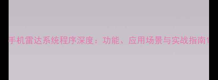 图片 手机雷达系统程序深度：功能、应用场景与实战指南1