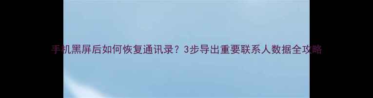 图片 手机黑屏后如何恢复通讯录？3步导出重要联系人数据全攻略