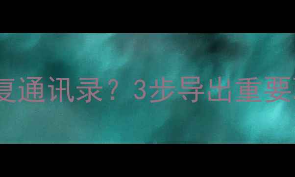 图片 手机黑屏后如何恢复通讯录？3步导出重要联系人数据全攻略1