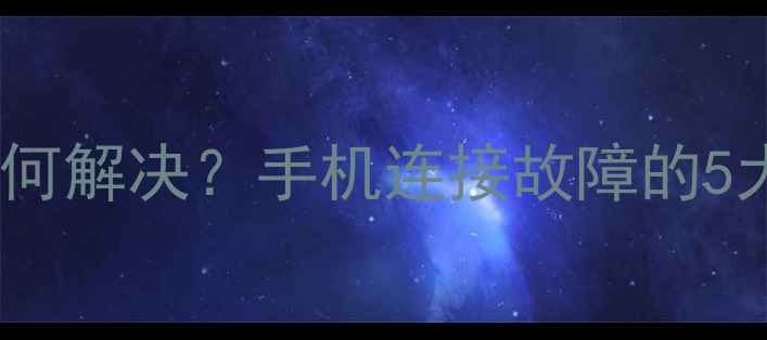 指纹锁电池发粘如何解决手机连接故障的5大原因与处理方法