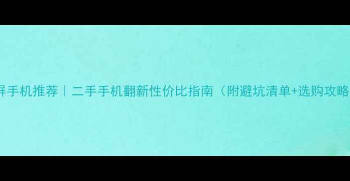 图片 换屏手机推荐｜二手手机翻新性价比指南（附避坑清单+选购攻略）1