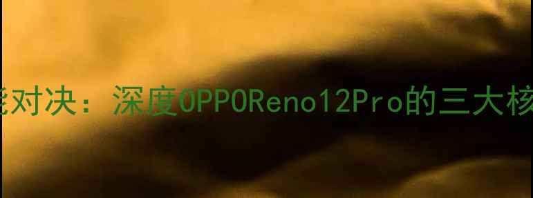 图片 旗舰性能对决：深度OPPOReno12Pro的三大核心优势1