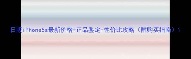 日版iPhone5s最新价格正品鉴定性价比攻略附购买指南