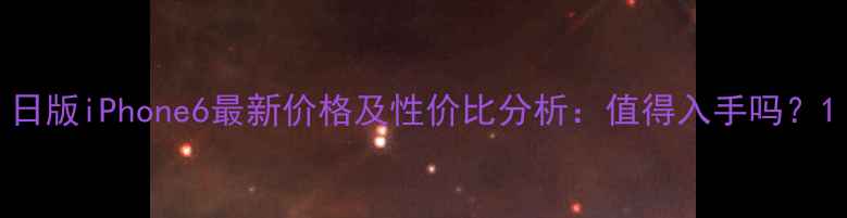 图片 日版iPhone6最新价格及性价比分析：值得入手吗？1
