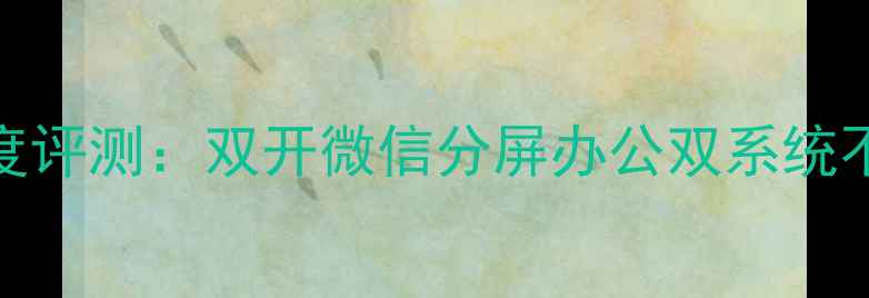 图片 昂达V919双系统深度评测：双开微信分屏办公双系统不冲突的性价比神机