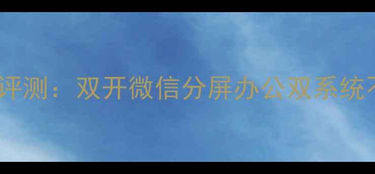 昂达V919双系统深度评测双开微信分屏办公双系统不冲突的性价比神机