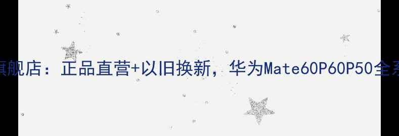 图片 昆明华为官方旗舰店：正品直营+以旧换新，华为Mate60P60P50全系列直降500元1