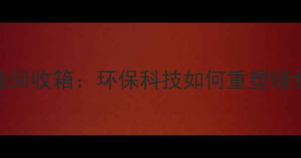图片 智能手机电池回收箱：环保科技如何重塑绿色消费新生态