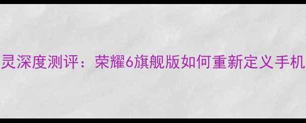 图片 智能遥控精灵深度测评：荣耀6旗舰版如何重新定义手机操控体验？