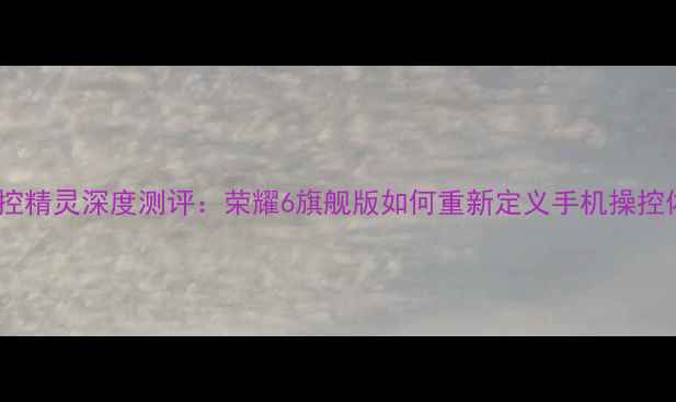 图片 智能遥控精灵深度测评：荣耀6旗舰版如何重新定义手机操控体验？1