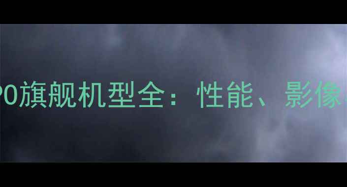 最值得入手的OPPO旗舰机型全性能影像与设计全面对比