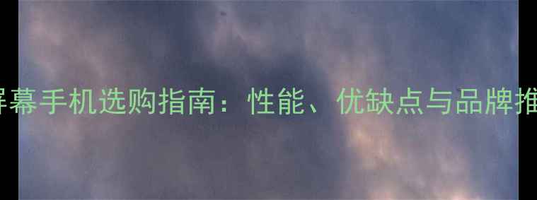 图片 最全OLED屏幕手机选购指南：性能、优缺点与品牌推荐全攻略1