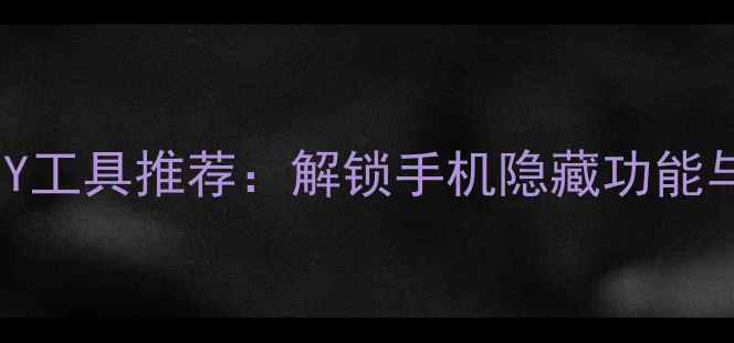 最全安卓系统DIY工具推荐解锁手机隐藏功能与深度定制指南
