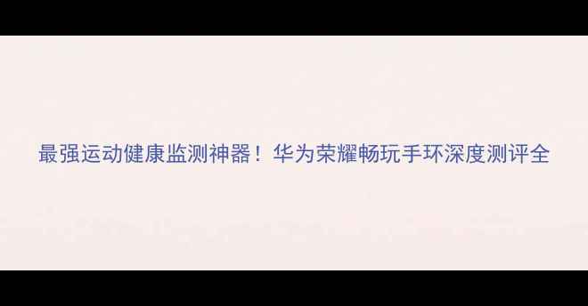 图片 最强运动健康监测神器！华为荣耀畅玩手环深度测评全