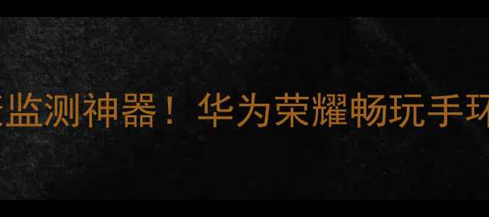 最强运动健康监测神器华为荣耀畅玩手环深度测评全