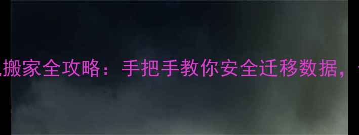 最新OPPO手机搬家全攻略手把手教你安全迁移数据告别换机焦虑