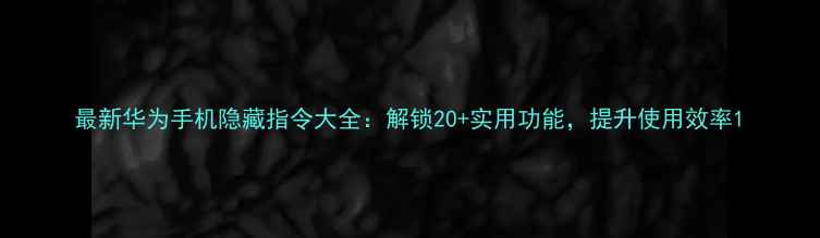 图片 最新华为手机隐藏指令大全：解锁20+实用功能，提升使用效率1